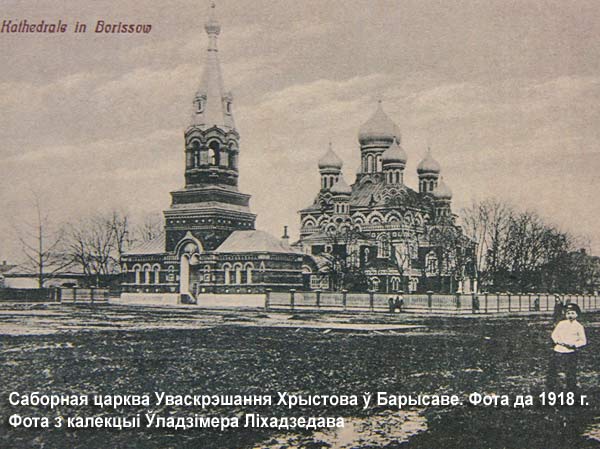 Сабор Уваскрэшання Хрыстова ў Барысаве на здымку да 1918 года. Фота з калекцыі Уладзіміра Ліхадзедава Барысаў - праваслаўны прыход Уваскрэшання Хрыстова (Сабор)